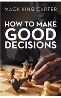 How to Make Good Decisions