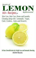 Secrets of Lemon Rediscovered: 50 Plus Recipes for Skin Care, Hair Care, Home Cleaning and Cooking