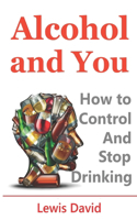 Alcohol and You - 21 Ways to Control and Stop Drinking