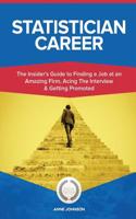 Statistician Career (Special Edition): The Insider's Guide to Finding a Job at an Amazing Firm, Acing the Interview & Getting Promoted: The Insider's Guide to Finding a Job at an Amazing Firm, Acing the Interview & Getting Promoted