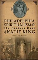 Philadelphia Spiritualism and the Curious Case of Katie King