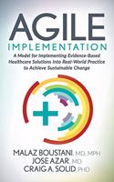 Agile Implementation: A Model for Implementing Evidence-Based Healthcare Solutions Into Real-World Practice to Achieve Sustainable Change