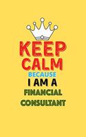 Keep Calm Because I Am A Financial Consultant - Funny Financial Consultant Notebook And Journal Gift: Lined Notebook / Journal Gift, 120 Pages, 6x9, Soft Cover, Matte Finish