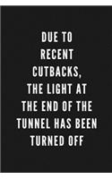 Due To Recent Cutbacks, The Light At The End Of The Tunnel Has Been Turned Off: Funny Gift for Coworkers & Friends - Blank Work Journal with Sarcastic Office Humour Quote for Women & Men Colleagues - Adult Gift for Secret Santa,
