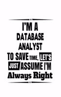 I'm A Database Analyst To Save Time, Let's Assume That I'm Always Right: Awesome Database Analyst Notebook, Database Analysis Journal Gift, Diary, Doodle Gift or Notebook - 6 x 9 Compact Size, 109 Blank Lined Pages