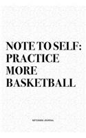 Note To Self: Practice More Basketball: A 6x9 Inch Diary Notebook Journal With A Bold Text Font Slogan On A Matte Cover and 120 Blank Lined Pages Makes A Great Al