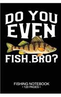 Do You Even Fish, Bro? Fishing Notebook 120 Pages