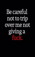 Be careful not to trip over me not giving a fuck.
