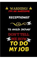 Warning! I'm An Awesome Receptionist To Avoid Injury Don't Tell Me How To Do My Job: Perfect Gag Gift For An Awesome Receptionist Who Knows How To Do Their Job! - Blank Lined Notebook Journal - 100 Pages 6 x 9 Format - Office Humour 