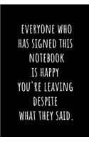 Everyone Has Who Signed This Notebook is Happy You're Leaving Despite What They Said.