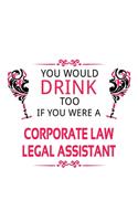 You Would Drink Too If You Were A Corporate Law Legal Assistant: Creative Corporate Law Legal Assistant Notebook, Corporate Law Legal Secretary Journal Gift, Diary, Doodle Gift or Notebook - 6 x 9 Compact Size, 10
