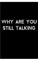 Why Are You Still Talking