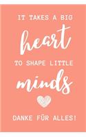It Takes a Big Heart to Shape Little Minds Danke Für Alles!