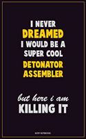 I Never Dreamed I would Be A Super Cool Detonator Assembler But Here I Am Killing It: Career Motivational Quotes 6x9 120 Pages Blank Lined Notebook Journal
