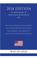State Fiscal Stabilization Fund Program and Discretionary and Other Formula Grant Programs - Final Revisions to Certain Data Collection and Reporting (US Department of Education Regulation) (ED) (2018 Edition)