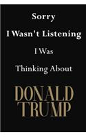 Sorry I Wasn't Listening I Was Thinking About Donald Trump: Donald Trump Journal Diary Notebook