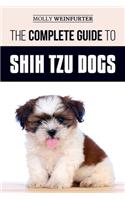 The Complete Guide to Shih Tzu Dogs: Learn Everything You Need to Know in Order to Prepare For, Find, Love, and Successfully Raise Your New Shih Tzu Puppy