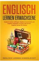 Englisch Lernen Erwachsene: Englisch Lernen Anf?nger. Englisch Grammatik Und Englisch Vokabeln in Kurzer Zeit Lernen. Englisch Lernen F?r Reisen.