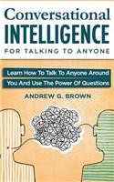 Conversational Intelligence for Talking to Anyone: Learn How to Talk to Anyone Around You and Use the Power of Questions