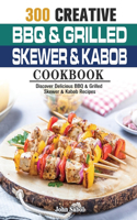 300 Creative BBQ & Grilled Skewer & Kabob Cookbook