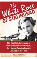 The White Rose of Stalingrad: The Real-Life Adventure of Lidiya Vladimirovna Litvyak, the Highest Scoring Female Air Ace of All Time