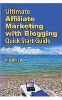 Ultimate Affiliate Marketing with Blogging Quick Start Guide