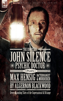 Complete John Silence: Psychic Doctor Plus Max Hensig: Bacteriologist and Murderer: Seven Haunting Tales of the Supernatural & Strange