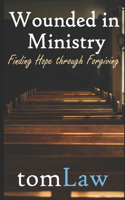 Wounded in Ministry: Finding Hope Through Forgiving