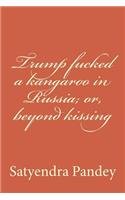 Trump fucked a kangaroo in Russia; or, beyond kissing