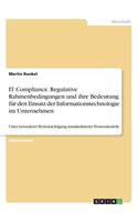 IT Compliance. Regulative Rahmenbedingungen und ihre Bedeutung für den Einsatz der Informationstechnologie im Unternehmen
