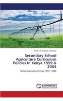 Secondary School Agriculture Curriculum Policies in Kenya 1959 & 2004