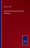 Essays on the supernatural Origin of Christianity