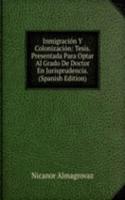 Inmigracion Y Colonizacion: Tesis. Presentada Para Optar Al Grado De Doctor En Jurisprudencia. (Spanish Edition)