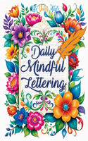 Daily Mindful Lettering: Mastering Mindfulness and Positive Affirmations Through the Art of Calligraphy A Daily Guide for Self-Discovery and Emotional Well-being