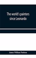 world's painters since Leonardo; being a history of painting from the Renaissance to the present day