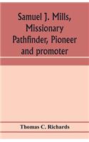 Samuel J. Mills, missionary pathfinder, pioneer and promoter