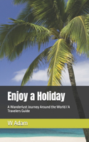 Enjoy a Holiday: A Wanderlust Journey Around the World / A Travelers Guide