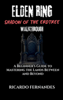 Elden Ring Shadow of the Eldtree Walkthrough: A Beginner's Guide to Mastering the Lands Between and Beyond