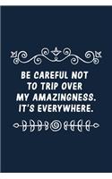 Be careful not to trip over my amazingness. It's everywhere.