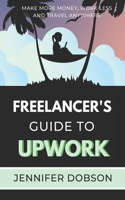 The Freelancer's Guide To Upwork: Make More Money, Work Less and Travel Anywhere