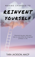 Making Changes To Reinvent Yourself: Discovering your why and how to overcome the toughest pitfalls in life