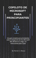 Copiloto de Microsoft Para Principiantes: Una guía completa para principiantes sobre la integración de IA en Microsoft 365, Windows 11 y Edge, con instrucciones paso a paso