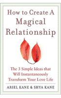 How to Create a Magical Relationship: The 3 Simple Ideas That Will Instantaneously Transform Your Love Life