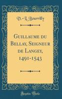 Guillaume Du Bellay, Seigneur de Langey, 1491-1543 (Classic Reprint)