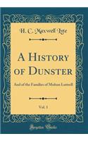 A History of Dunster, Vol. 1: And of the Families of Mohun Luttrell (Classic Reprint)