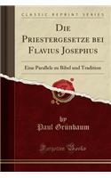 Die Priestergesetze Bei Flavius Josephus: Eine Parallele Zu Bibel Und Tradition (Classic Reprint)