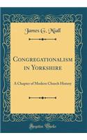 Congregationalism in Yorkshire: A Chapter of Modern Church History (Classic Reprint)