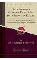 de la Politique Generale Et Du Role de la France En Europe: Suivi D'Une Appreciation de la Marche Du Gouvernement, Depuis Juillet 1830 (Classic Reprint)