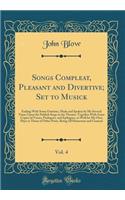 Songs Compleat, Pleasant and Divertive; Set to Musick, Vol. 4: Ending With Some Orations, Made and Spoken by Me Several Times Upon the Publick Stage in the Theater. Together With Some Copies of Verses, Prologues, and Epilogues, as Well for My Own P