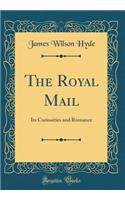 The Royal Mail: Its Curiosities and Romance (Classic Reprint): Its Curiosities and Romance (Classic Reprint)